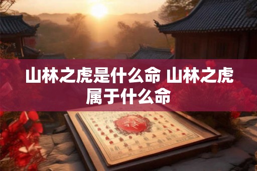 山林之虎是什么命 山林之虎属于什么命