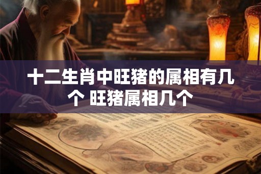 十二生肖中旺猪的属相有几个 旺猪属相几个