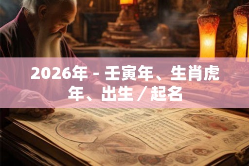 2026年 - 壬寅年、生肖虎年、出生／起名