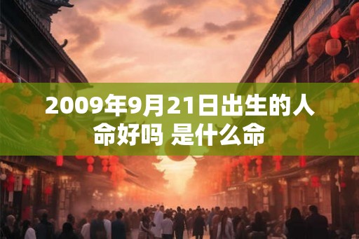 2009年9月21日出生的人命好吗 是什么命 2009年9月21日出生的人命好吗 是什么命