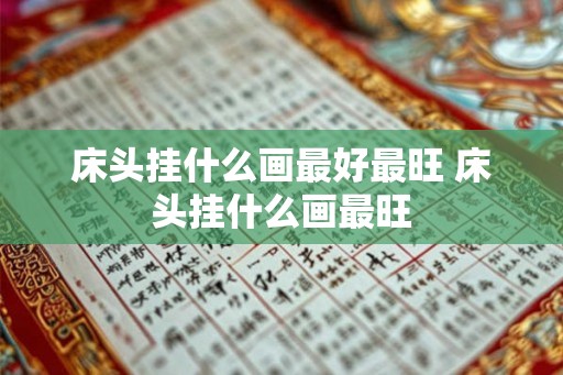 床头挂什么画最好最旺 床头挂什么画最旺 床头挂什么画最好最旺 床头挂什么画最旺