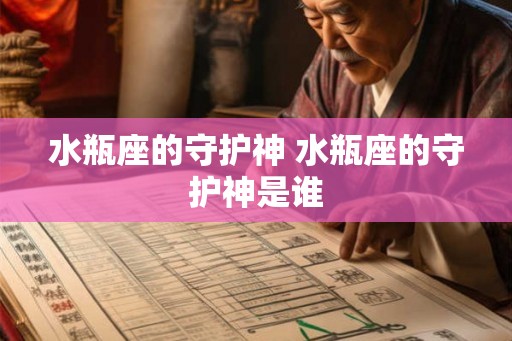 水瓶座的守护神 水瓶座的守护神是谁