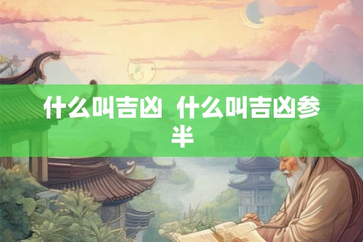什么叫吉凶  什么叫吉凶参半