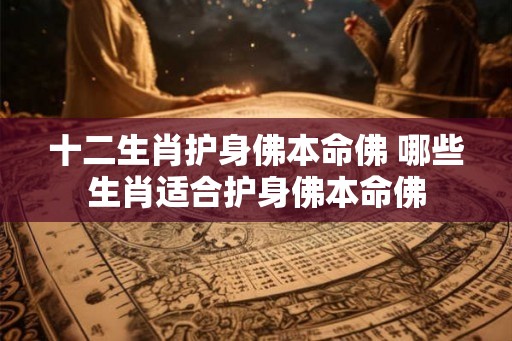 十二生肖护身佛本命佛 哪些生肖适合护身佛本命佛