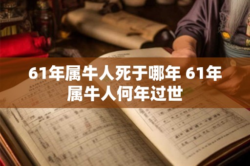61年属牛人死于哪年 61年属牛人何年过世