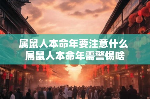 属鼠人本命年要注意什么 属鼠人本命年需警惕啥