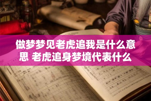 做梦梦见老虎追我是什么意思 老虎追身梦境代表什么