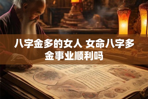 八字金多的女人 女命八字多金事业顺利吗