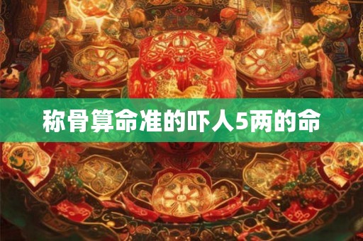 称骨算命准的吓人5两的命