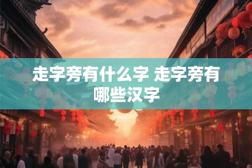 走字旁有什么字 走字旁有哪些汉字