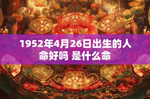 1952年4月26日出生的人命好吗 是什么命