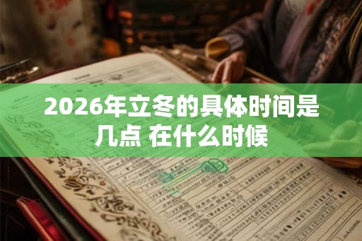 2026年立冬的具体时间是几点 在什么时候 2026年立冬的具体时间是几点 在什么时候