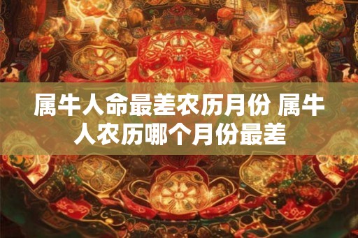 属牛人命最差农历月份 属牛人农历哪个月份最差