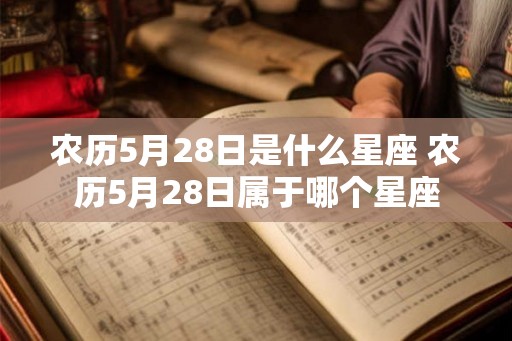 农历5月28日是什么星座 农历5月28日属于哪个星座
