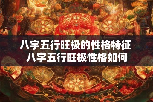 八字五行旺极的性格特征 八字五行旺极性格如何