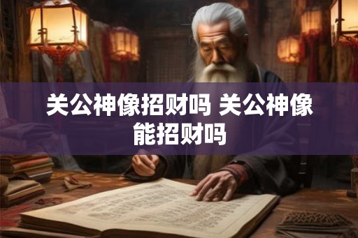 关公神像招财吗 关公神像能招财吗
