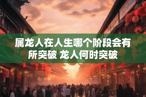 属龙人在人生哪个阶段会有所突破 龙人何时突破