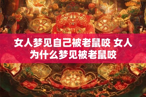 女人梦见自己被老鼠咬 女人为什么梦见被老鼠咬 女人梦见自己被老鼠咬 女人为什么梦见被老鼠咬