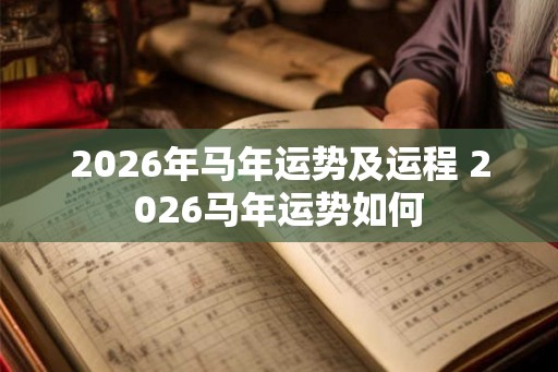 2026年马年运势及运程 2026马年运势如何