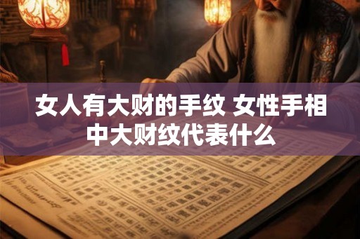 女人有大财的手纹 女性手相中大财纹代表什么