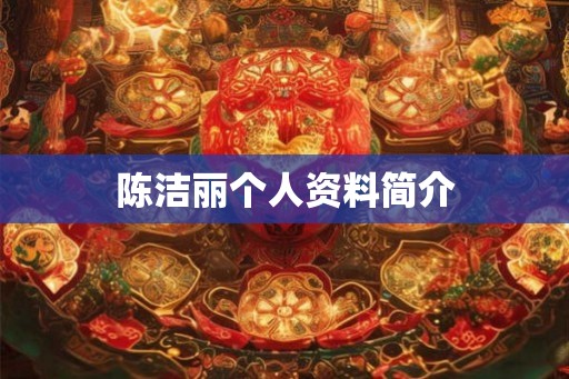 陈洁丽个人资料简介 陈洁丽个人资料简介