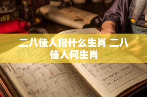 二八佳人指什么生肖 二八佳人何生肖