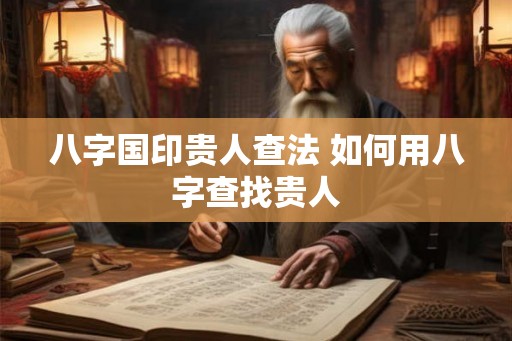 八字国印贵人查法 如何用八字查找贵人