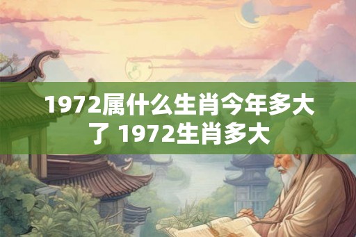 1972属什么生肖今年多大了 1972生肖多大