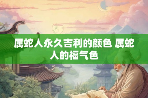 属蛇人永久吉利的颜色 属蛇人的福气色