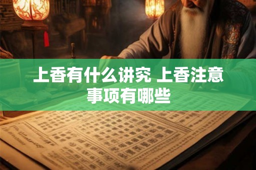 上香有什么讲究 上香注意事项有哪些
