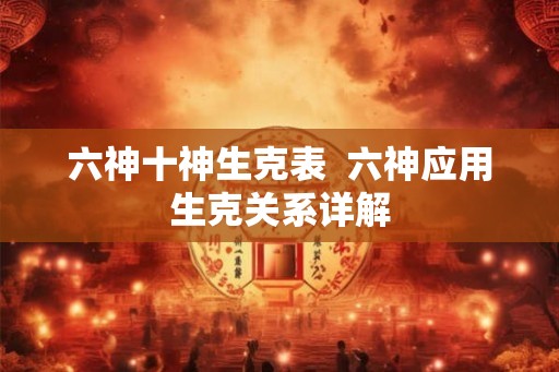 六神十神生克表  六神应用生克关系详解