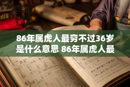 86年属虎人最穷不过36岁是什么意思 86年属虎人最旺的年龄