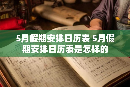 5月假期安排日历表 5月假期安排日历表是怎样的