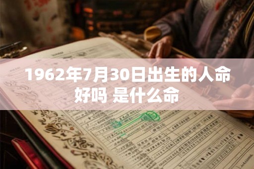 1962年7月30日出生的人命好吗 是什么命