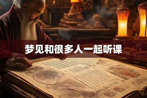梦见和很多人一起听课