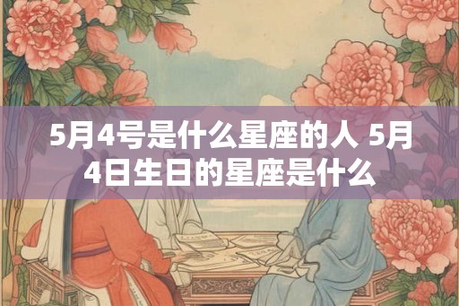 5月4号是什么星座的人 5月4日生日的星座是什么