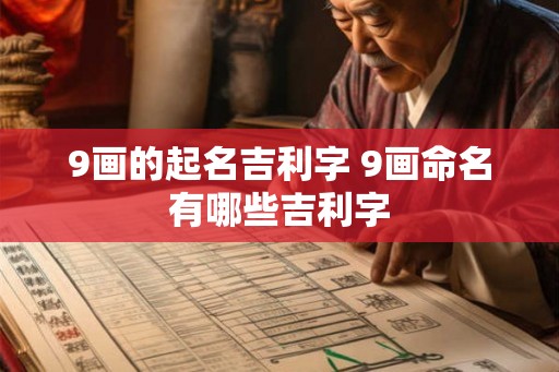 9画的起名吉利字 9画命名有哪些吉利字 9画的起名吉利字 9画命名有哪些吉利字
