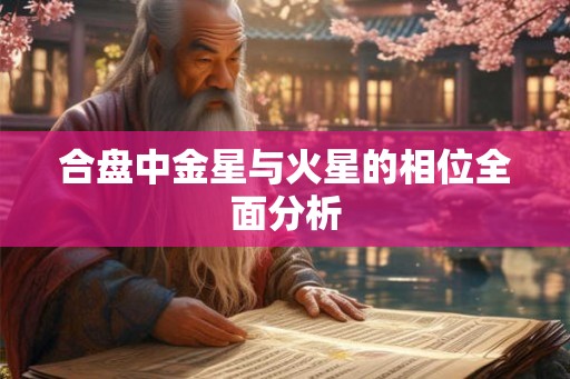 合盘中金星与火星的相位全面分析 合盘中金星与火星的相位全面分析