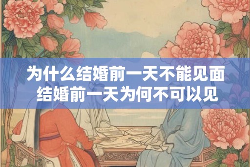 为什么结婚前一天不能见面 结婚前一天为何不可以见面