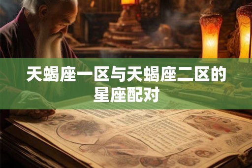 天蝎座一区与天蝎座二区的星座配对