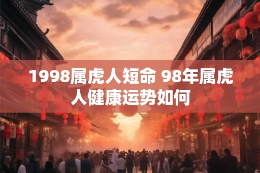 1998属虎人短命 98年属虎人健康运势如何
