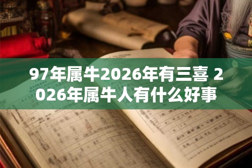 97年属牛2026年有三喜 2026年属牛人有什么好事