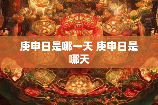 庚申日是哪一天 庚申日是哪天 庚申日是哪一天 庚申日是哪天