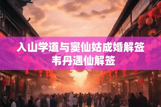 入山学道与窦仙姑成婚解签 韦丹遇仙解签 入山学道与窦仙姑成婚解签 韦丹遇仙解签