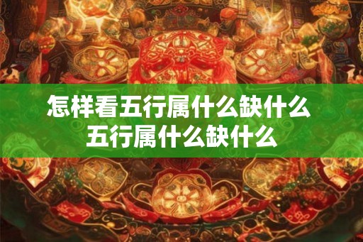 怎样看五行属什么缺什么 五行属什么缺什么