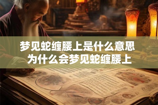 梦见蛇缠腰上是什么意思 为什么会梦见蛇缠腰上 梦见蛇缠腰上是什么意思 为什么会梦见蛇缠腰上