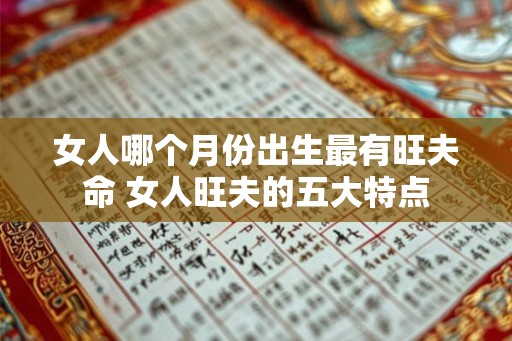 女人哪个月份出生最有旺夫命 女人旺夫的五大特点