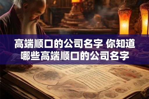 高端顺口的公司名字 你知道哪些高端顺口的公司名字