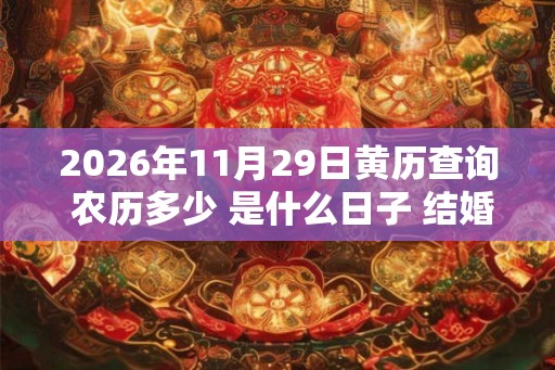 2026年11月29日黄历查询 农历多少 是什么日子 结婚吉时 2026年11月29日黄历查询 农历多少 是什么日子 结婚吉时