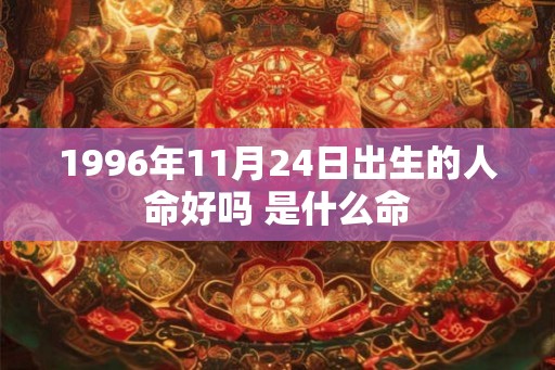 1996年11月24日出生的人命好吗 是什么命
